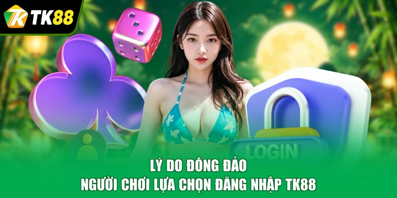Lý do đông đảo người chơi lựa chọn đăng nhập TK88