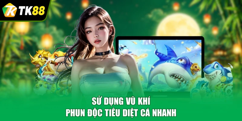 Sử dụng vũ khí phun độc tiêu diệt cá nhanh
